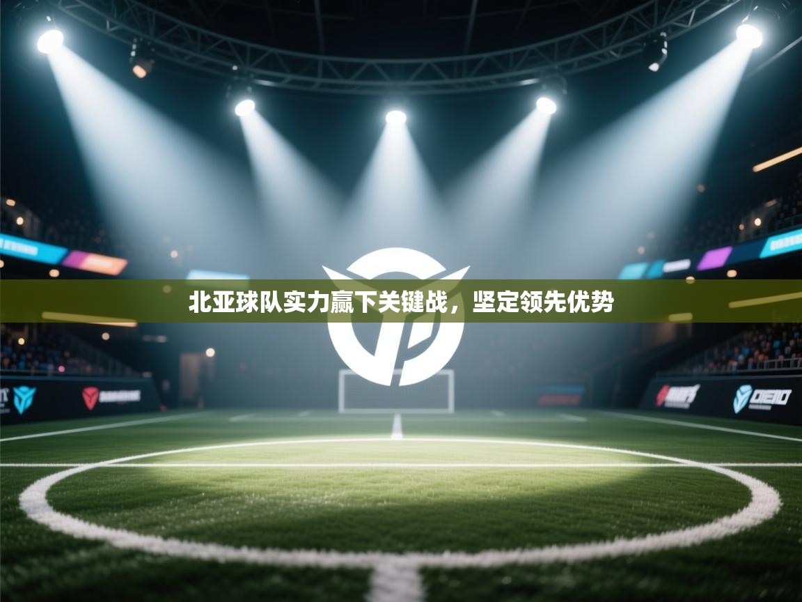 北亚球队实力赢下关键战,坚定领先优势 第2张