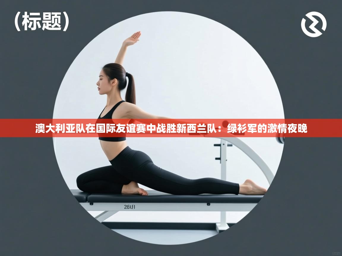 澳大利亚队在国际友谊赛中战胜新西兰队：绿衫军的激情夜晚  第1张