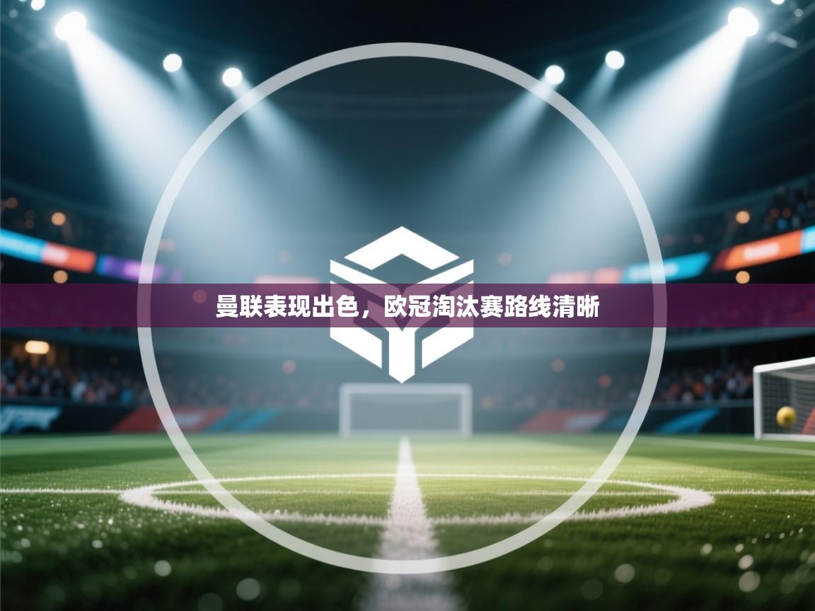 曼联表现出色，欧冠淘汰赛路线清晰  第1张