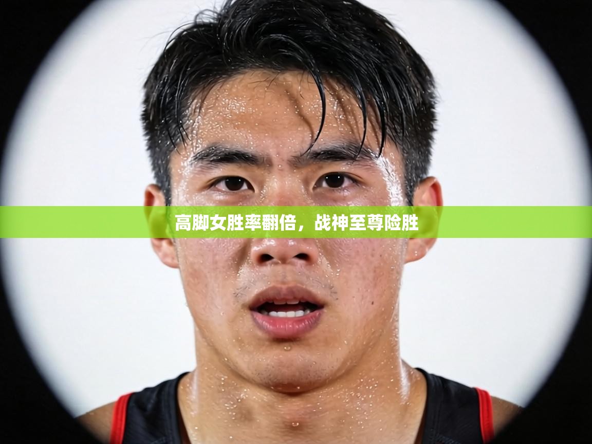 高脚女胜率翻倍，战神至尊险胜  第1张